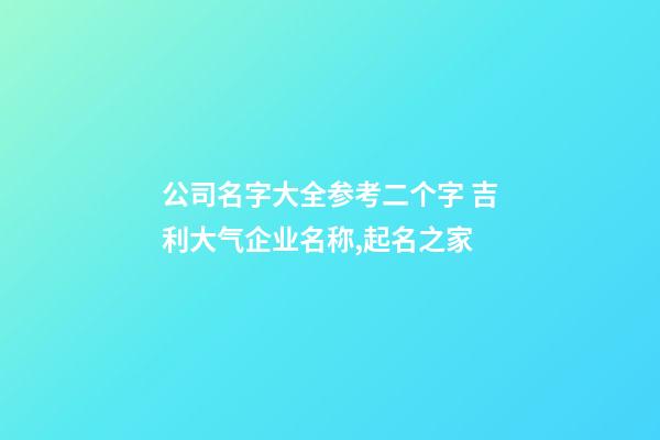 公司名字大全参考二个字 吉利大气企业名称,起名之家-第1张-公司起名-玄机派